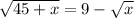 \sqrt{45+x}=9-\sqrt{x}