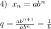 4)\; \; x_{n}=ab^{n}\\\\q=\frac{ab^{n+1}}{ab^{n}}=\frac{1}{b}