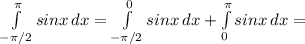 \int\limits^{\pi }_{ -\pi/2} {sinx} \, dx = \int\limits^{0}_{-\pi/2} {sinx} \, dx + \int\limits^ \pi _0 {sinx} \, dx=