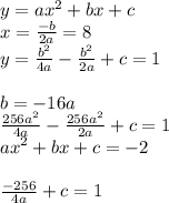 y=ax^2+bx+c\\&#10;x=\frac{-b}{2a}=8\\&#10;y=\frac{b^2}{4a}-\frac{b^2}{2a}+c=1 \\\\&#10;b=-16a\\&#10;\frac{256a^2}{4a}-\frac{256a^2}{2a}+c=1\\&#10;ax^2+bx+c=-2\\&#10;\\&#10;\frac{-256}{4a}+c=1