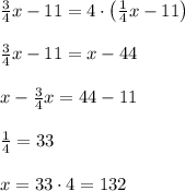 \frac34x-11=4\cdot\left(\frac14x-11\right)\\\\\frac34x-11=x-44\\\\x-\frac34x=44-11\\\\\frac14=33\\\\x=33\cdot4=132