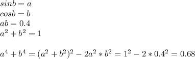 sinb=a\\&#10;cosb=b\\&#10;ab=0.4\\&#10;a^2+b^2=1\\\\&#10;a^4+b^4=(a^2+b^2)^2-2a^2*b^2=1^2-2*0.4^2=0.68