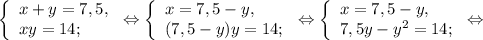 \left \{ \begin{array}{lcl} {{x+y=7,5,} \\ {xy=14;}} \end{array} \right.\Leftrightarrow\left \{ \begin{array}{lcl} {{x= 7,5-y,} \\ {(7,5-y)y=14;}} \end{array} \right.\Leftrightarrow\left \{ \begin{array}{lcl} {{x=7,5-y,} \\ {7,5y-y^{2} =14;}} \end{array} \right.\Leftrightarrow