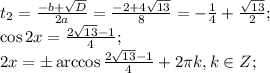 t_2=\frac{-b+\sqrt D}{2a}=\frac{-2+4\sqrt{13}}{8}=-\frac{1}{4}+\frac{\sqrt{13}}{2};\\&#10;\cos2x=\frac{2\sqrt{13}-1}{4};\\&#10;2x=\pm\arccos\frac{2\sqrt{13}-1}{4}+2\pi k, k\in Z;\\&#10;\\ &#10;&#10;