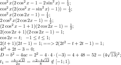 \cos^2x(2\cos^2x-1-2\sin^2x)=\frac{1}{4};\\&#10;\cos^2x(2(\cos^2x-\sin^2x)-1))=\frac{1}{4};\\&#10;\cos^2x(2\cos2x-1)=\frac{1}{4};\\&#10;2\cos^2x(2\cos2x-1)=\frac{1}{2};\\&#10;(2\cos^2x-1+1)(2\cos2x-1)=\frac{1}{2};\\&#10;2(\cos2x+1)(2\cos2x-1)=1;\\&#10;\cos2x=t;\ \ -1\leq t\leq1;\\&#10;2(t+1)(2t-1)=1;==2(2t^2-t+2t-1)=1;\\&#10;4t^2+2t-3=0;\\&#10;D=b^2-4ac=2^2-4\cdot4\cdot(-3)=4+48=52=(4\sqrt{13})^2;\\&#10;t_1=\frac{-b-\sqrt D}{2a}=\frac{-2-4\sqrt{13}}{8}\notin[-1;1];\\