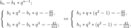 b{_n}=b{_1} *q^{n-1} ;\\\\\left \{ \begin{array}{lcl} {{b{_1} *q^{3} -b{_1}*q=-\frac{45}{32} ,} \\\\ {b{_1}* q^{5} -b{_1}* q^{3} =-\frac{45}{512}; }} \end{array} \right.\Leftrightarrow\left \{ \begin{array}{lcl} {{b{_1}*q*( q^{2}- 1)=-\frac{45}{32}, } \\\\ {b{_1} *q^{3} * (q^{2}-1) =-\frac{45}{512} .}} \end{array} \right.