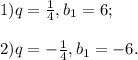 1) q =\frac{1}{4} ,b{_1}=6;\\\\2) q =-\frac{1}{4} ,b{_1}=-6.