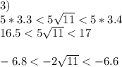 3)\\&#10;5*3.3<5\sqrt{11}<5*3.4\\&#10;16.5<5\sqrt{11}<17\\&#10;\\&#10;-6.8<-2\sqrt{11}<-6.6