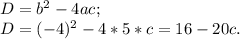 D= b^{2} -4ac; \\ D= (-4)^{2} -4*5*c= 16-20c.