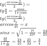 tg(\frac{arccos\frac{7}{25}}{2})=\\ tg\frac{a}{2} = \frac{sina}{1+cosa}\\ tg(\frac{arccos\frac{7}{25}}{2})\\ arccos\frac{7}{25}=x \\ sinx=\sqrt{1-\frac{7^2}{25^2}} = \frac{24}{25}\\ \frac{\frac{24}{25}}{1+\frac{7}{25}}=\frac{24}{25}*\frac{25}{32}=\frac{3}{4}