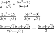 \frac{3a+2}{a-\sqrt{3}}*\frac{5a^2-15}{6a+4}\\\\&#10;\frac{5a^2-15}{2(a-\sqrt{3})}=\frac{5(a^2-3)}{2(a-\sqrt{3})}=\\\\&#10; \frac{5(a-\sqrt{3})(a+\sqrt{3})}{2(a-\sqrt{3})} = \frac{5(a+\sqrt{3})}{2}