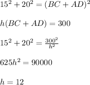 15^2+20^2=(BC+AD)^2\\\\&#10; h(BC+AD)=300\\\\&#10;15^2+20^2=\frac{300^2}{h^2}\\\\&#10;625h^2=90000\\\\&#10; h=12