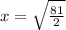 x= \sqrt{ \frac{81}{2} }