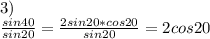 3)\\&#10; \frac{sin40}{sin20}=\frac{2sin20*cos20}{sin20}=2cos20