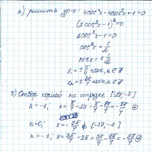 А)решите уравнение 4cos^4x - 4cos^2x + 1=0 b) найдите все корни этого уравнения,принадлежащие отрезк