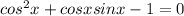 cos^2x+cos xsinx-1=0