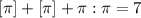 [\pi]+[\pi]+\pi:\pi=7