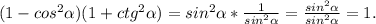 (1-cos^2 \alpha )(1+ctg^2 \alpha )=sin^2 \alpha * \frac{1}{sin^2 \alpha } = \frac{sin^2 \alpha }{sin^2 \alpha } =1.