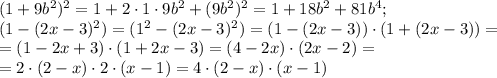 (1+9b^2)^2=1+2\cdot1\cdot9b^2+(9b^2)^2=1+18b^2+81b^4;\\&#10;(1-(2x-3)^2)=(1^2-(2x-3)^2)=(1-(2x-3))\cdot(1+(2x-3))=\\&#10;=(1-2x+3)\cdot(1+2x-3)=(4-2x)\cdot(2x-2)=\\&#10;=2\cdot(2-x)\cdot2\cdot(x-1)=4\cdot(2-x)\cdot(x-1)