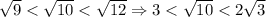 \sqrt9 < \sqrt{10} < \sqrt{12} \Rightarrow 3 < \sqrt{10} < 2\sqrt3