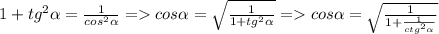 1+tg^2 \alpha = \frac{1}{cos^2\alpha} =cos\alpha= \sqrt{ \frac{1}{1+tg^2 \alpha}} =cos\alpha= \sqrt{ \frac{1}{1+ \frac{1}{ctg^2 \alpha} }}