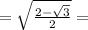 = \sqrt{ \frac{2 - \sqrt{3} }{2} } =