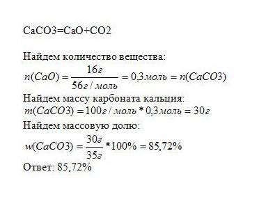 При прокаливании извстняка массой 35 г образовалось 16 г оксида кальция.вычислите массовую долю карб