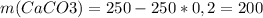 m(CaCO3)=250-250*0,2=200