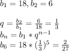 b_1=18, b_2=6\\\\q= \frac{b_2}{b_1} = \frac{6}{18} = \frac{1}{3} \\b_n=b_1*q^{n-1}\\b_6=18*( \frac{1}{3} )^5= \frac{2}{27}