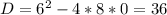 D=6^2-4*8*0=36