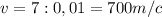 v=7:0,01=700 m/c