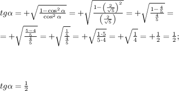 tg\alpha=+\sqrt{\frac{1-\cos^2\alpha}{\cos^2\alpha}}=+\sqrt{\frac{1-\left(\frac{2}{\sqrt5}\right)^2}{\left(\frac{2}{\sqrt5}\right)}}=+\sqrt{\frac{1-\frac{4}{5}}{\frac{4}{5}}}=\\&#10;=+\sqrt{\frac{\frac{5-4}{5}}{\frac{4}{5}}}=+\sqrt{\frac{\frac15}{\frac45}}=+\sqrt{\frac{1\cdot5}{5\cdot4}}=+\sqrt\frac14=+\frac12=\frac12;\\&#10;\\&#10;\\&#10;\\&#10;\\&#10;tg\alpha=\frac12