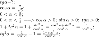 tg\alpha-?;\\&#10;\cos\alpha=\frac{2}{\sqrt5};\\&#10;0<\alpha<\frac{\pi}{2};\\&#10;0<\alpha<\frac{\pi}{2}==\cos\alpha0;\ \sin\alpha0;\ tg\alpha0;\\&#10;1+tg^2\alpha=1+\frac{\sin^2\alpha}{\cos^2\alpha}=\frac{\cos^2\alpha+\sin^2\alpha}{\cos^2\alpha}=\frac{1}{\cos^2\alpha};\\&#10;tg^2\alpha=\frac{1}{\cos^2\alpha}-1=\frac{1-\cos^2\alpha}{\cos^2\alpha};\\