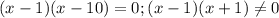 (x-1)(x-10)=0;(x-1)(x+1) \neq 0