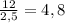 \frac{12}{2,5} =4,8