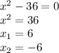 x^{2} -36=0\\&#10; x^{2} =36\\&#10; x_{1}= 6\\ &#10; x_{2}=- 6\\