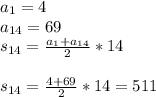 a_{1}=4 \\ &#10;a_{14}=69\\ &#10;s_{14}= \frac{a_{1}+a_{14}}{2}*14 \\ \\ &#10;s_{14}= \frac{4+69}{2}*14= 511 \\