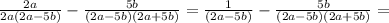 \frac{2a}{2a(2a-5b) } - \frac{5b}{(2a-5b)(2a+5b)} = \frac{1}{(2a-5b) } - \frac{5b}{(2a-5b)(2a+5b)} =