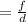 = \frac{f}{d}