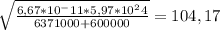 \sqrt{ \frac{6,67*10^-11*5,97*10^24}{6371000+600000} } = 104,17