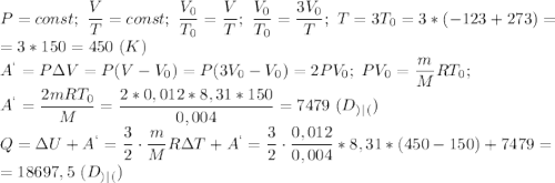 P=const;\ \dfrac{V}{T}=const;\ \dfrac{V_0}{T_0}=\dfrac{V}{T};\ \dfrac{V_0}{T_0}=\dfrac{3V_0}{T};\ T=3T_0=3*(-123+273)=\\=3*150=450\ (K)\\A^`=P\Delta V=P(V-V_0)=P(3V_0-V_0)=2PV_0;\ PV_0=\dfrac{m}{M}RT_0;\\A^`=\dfrac{2mRT_0}{M}=\dfrac{2*0,012*8,31*150}{0,004} =7479\ (D_)_|_()\\Q=\Delta U+A^`=\dfrac{3}{2}\cdot \dfrac{m}{M}R\Delta T+A^`=\dfrac{3}{2}\cdot \dfrac{0,012}{0,004}*8,31*(450-150)+7479=\\=18697,5\ (D_)_|_()