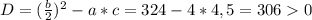 D= (\frac{b}{2} ) ^{2}-a*c= 324-4*4,5=3060