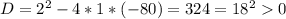 D= 2^{2} -4*1*(-80)=324= 18^{2} 0