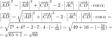 \left|\overrightarrow{AD}\right|^2=\left|\overrightarrow{AB}\right|^2+\left|\overrightarrow{CD}\right|^2-2\cdot\left|\overrightarrow{AC}\right|\cdot\left|\overrightarrow{CD}\right|\cdot\cos\alpha;\\&#10;\left|\overrightarrow{AD}\right|=\sqrt{\left|\overrightarrow{AB}\right|^2+\left|\overrightarrow{CD}\right|^2-2\cdot\left|\overrightarrow{AC}\right|\cdot\left|\overrightarrow{CD}\right|\cdot\cos\alpha}=\\&#10;=\sqrt{7^2+4^2-2\cdot7\cdot4\cdot(-\frac{1}{56})}=\sqrt{49+16-(-\frac{56}{56})}=\\&#10;=\sqrt{65+1}=\sqrt{66}