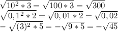 \sqrt{10^2*3} = \sqrt{100*3}= \sqrt{300} \\ &#10; \sqrt{0,1^2*2}= \sqrt{0,01*2} = \sqrt{0,02} \\ &#10; -\sqrt{(3)^2*5}= -\sqrt{9*5}= -\sqrt{45} &#10;
