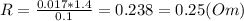 R=\frac{0.017*1.4}{0.1} = 0.238 = 0.25 (Om)