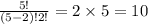 \frac{5!}{(5 - 2)!2!} = 2 \times 5 = 10