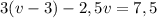 3(v-3)-2,5v=7,5