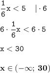 \displaystyle \tt \frac{1}{6}x<5\:\:\:\:\:|\cdot6\\\\\displaystyle \tt 6\cdot\frac{1}{6}x<6\cdot5\\\\\displaystyle \tt x<30\\\\\displaystyle \tt \bold{x\in(-\infty; \: 30)}