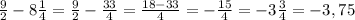 \frac{9}{2}-8\frac{1}{4}=\frac{9}{2}-\frac{33}{4}=\frac{18-33}{4}=-\frac{15}{4}=-3\frac{3}{4}=-3,75